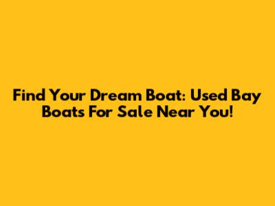 Find Your Dream Boat: Used Bay Boats For Sale Near You!
