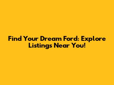 Find Your Dream Ford: Explore Listings Near You!