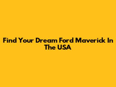 Find Your Dream Ford Maverick In The USA
