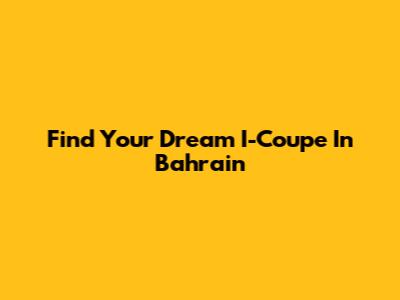 Find Your Dream I-Coupe In Bahrain