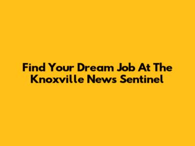 Find Your Dream Job At The Knoxville News Sentinel
