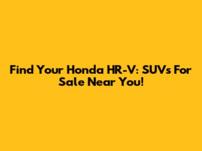 Find Your Honda HR-V: SUVs For Sale Near You!