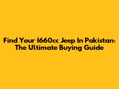 Find Your I660cc Jeep In Pakistan: The Ultimate Buying Guide