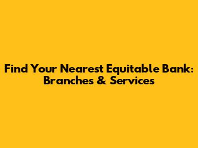 Find Your Nearest Equitable Bank: Branches & Services