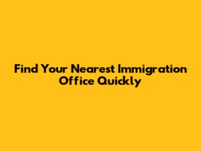 Find Your Nearest Immigration Office Quickly