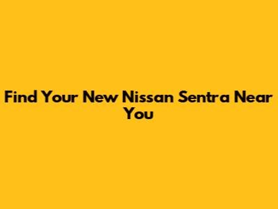 Find Your New Nissan Sentra Near You
