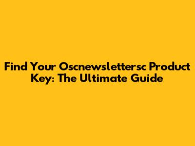 Find Your Oscnewslettersc Product Key: The Ultimate Guide