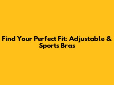 Find Your Perfect Fit: Adjustable & Sports Bras
