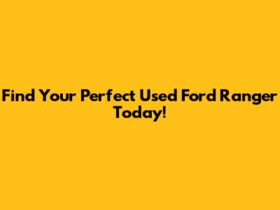 Find Your Perfect Used Ford Ranger Today!