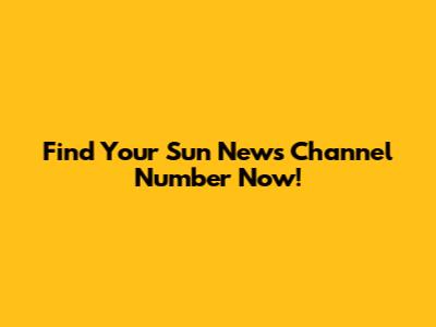 Find Your Sun News Channel Number Now!