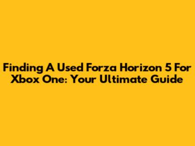 Finding A Used Forza Horizon 5 For Xbox One: Your Ultimate Guide