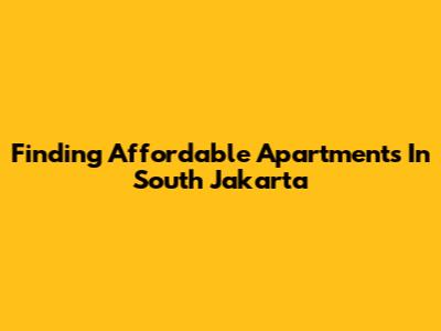 Finding Affordable Apartments In South Jakarta