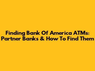 Finding Bank Of America ATMs: Partner Banks & How To Find Them