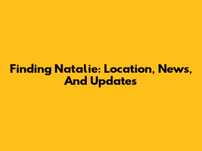 Finding Natalie: Location, News, And Updates