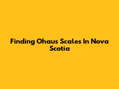 Finding Ohaus Scales In Nova Scotia