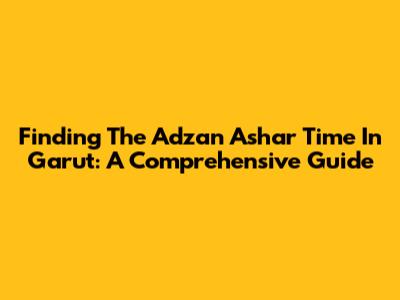 Finding The Adzan Ashar Time In Garut: A Comprehensive Guide