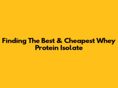 Finding The Best & Cheapest Whey Protein Isolate