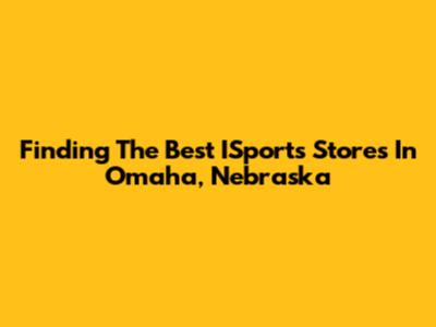 Finding The Best ISports Stores In Omaha, Nebraska