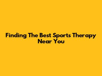 Finding The Best Sports Therapy Near You
