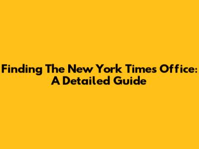 Finding The New York Times Office: A Detailed Guide