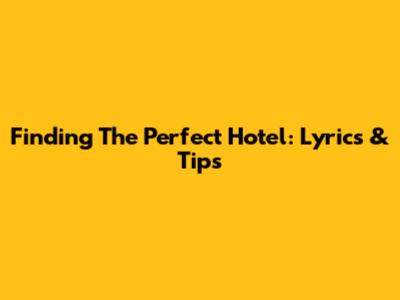 Finding The Perfect Hotel: Lyrics & Tips
