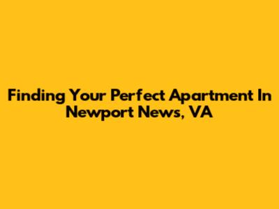 Finding Your Perfect Apartment In Newport News, VA