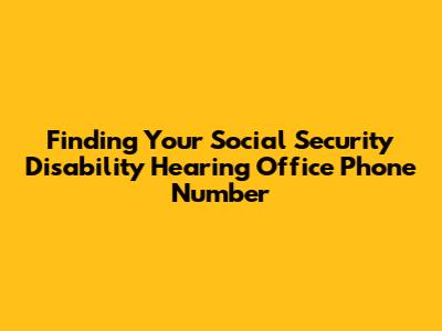 Finding Your Social Security Disability Hearing Office Phone Number