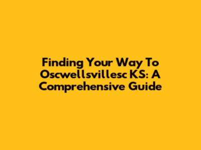 Finding Your Way To Oscwellsvillesc KS: A Comprehensive Guide