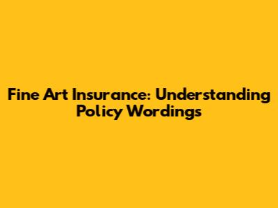 Fine Art Insurance: Understanding Policy Wordings