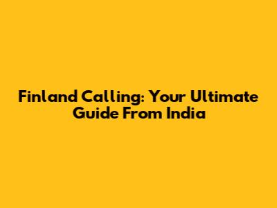 Finland Calling: Your Ultimate Guide From India