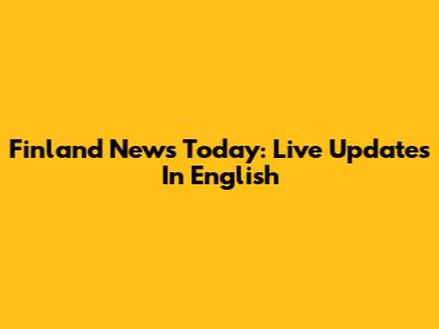Finland News Today: Live Updates In English