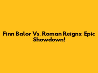 Finn Balor Vs. Roman Reigns: Epic Showdown!