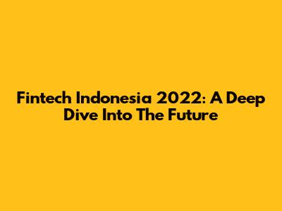 Fintech Indonesia 2022: A Deep Dive Into The Future