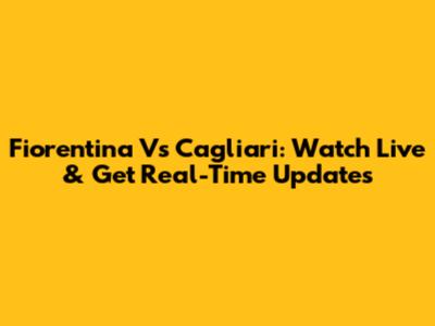 Fiorentina Vs Cagliari: Watch Live & Get Real-Time Updates