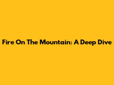 Fire On The Mountain: A Deep Dive