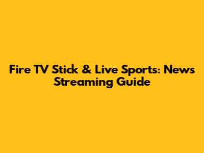 Fire TV Stick & Live Sports: News Streaming Guide