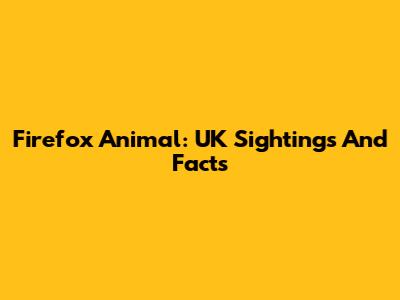 Firefox Animal: UK Sightings And Facts