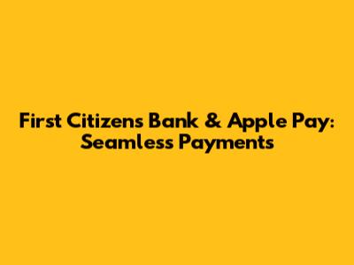 First Citizens Bank & Apple Pay: Seamless Payments
