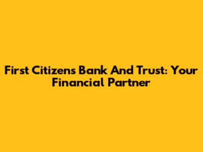 First Citizens Bank And Trust: Your Financial Partner