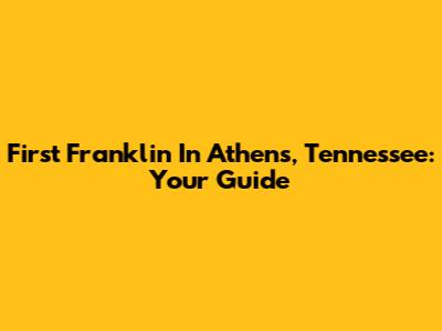 First Franklin In Athens, Tennessee: Your Guide