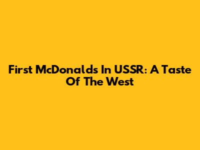 First McDonald's In USSR: A Taste Of The West