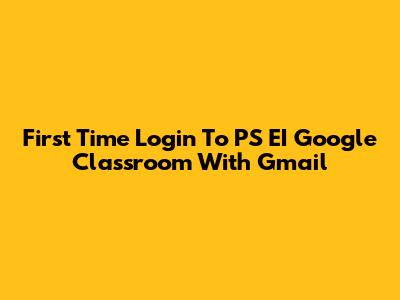 First Time Login To PS EI Google Classroom With Gmail