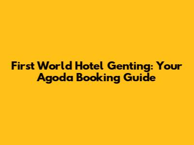 First World Hotel Genting: Your Agoda Booking Guide