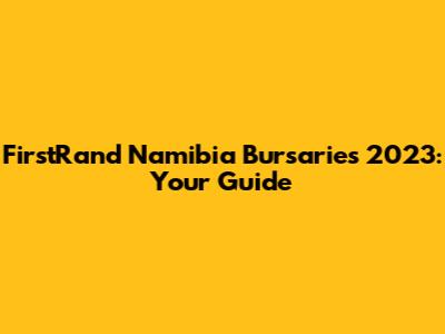 FirstRand Namibia Bursaries 2023: Your Guide