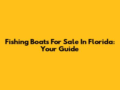 Fishing Boats For Sale In Florida: Your Guide