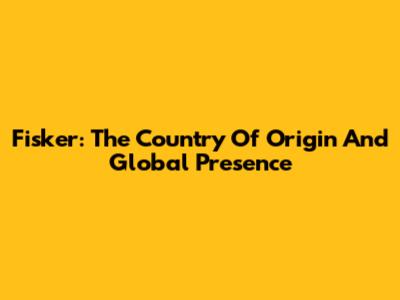 Fisker: The Country Of Origin And Global Presence