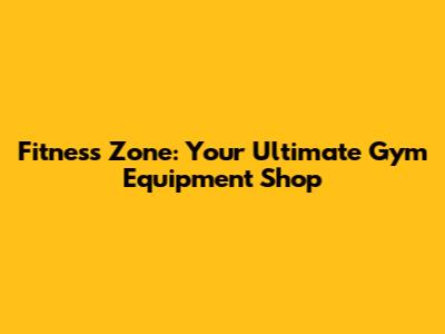 Fitness Zone: Your Ultimate Gym Equipment Shop