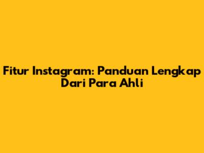 Fitur Instagram: Panduan Lengkap Dari Para Ahli