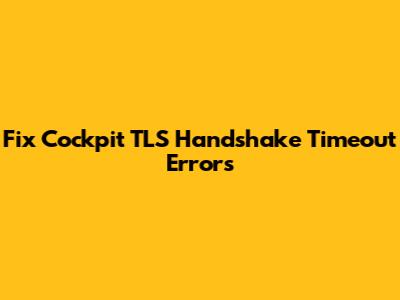 Fix Cockpit TLS Handshake Timeout Errors