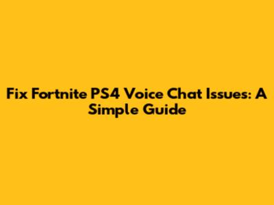 Fix Fortnite PS4 Voice Chat Issues: A Simple Guide